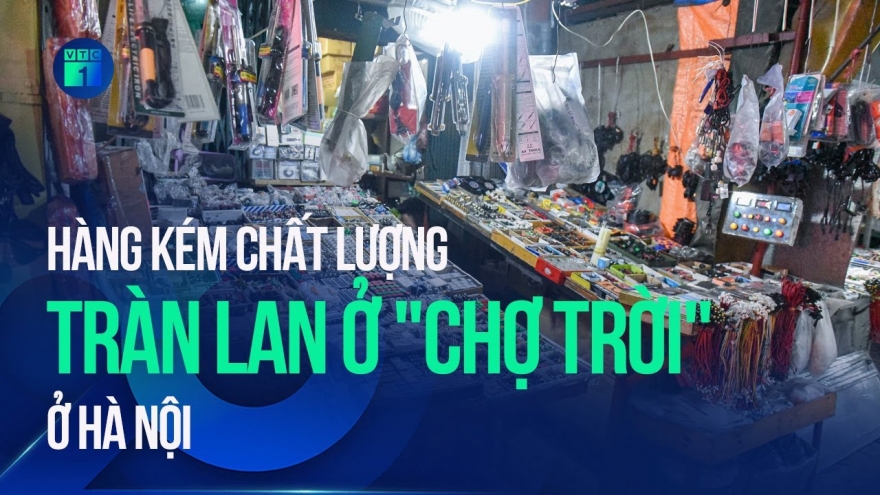 “Chợ trời” Hà Nội: Hàng nhái, hàng giả, hàng kém chất lượng "tung hoành"